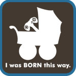 I was BORN this way.